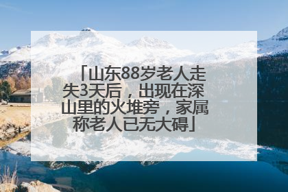 山东88岁老人走失3天后，出现在深山里的火堆旁，家属称老人已无大碍