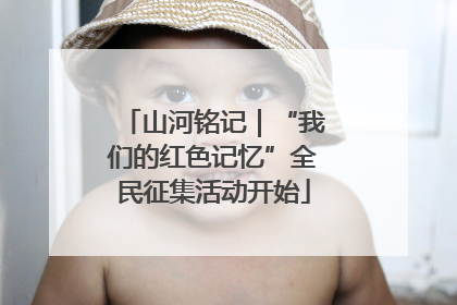 山河铭记｜“我们的红色记忆”全民征集活动开始