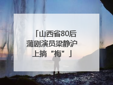 山西省80后蒲剧演员梁静沪上摘“梅”