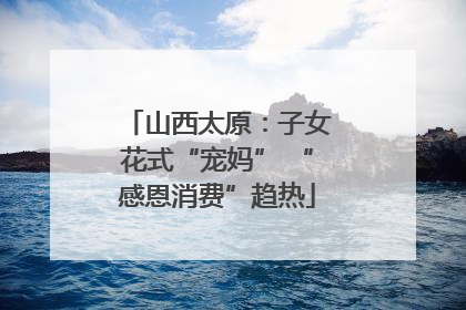山西太原：子女花式“宠妈” “感恩消费”趋热