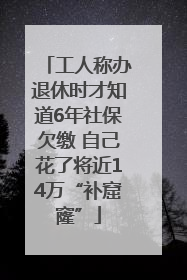 工人称办退休时才知道6年社保欠缴 自己花了将近14万“补窟窿”