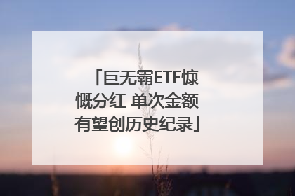 巨无霸ETF慷慨分红 单次金额有望创历史纪录