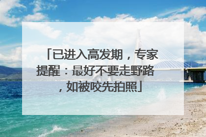 已进入高发期，专家提醒：最好不要走野路，如被咬先拍照