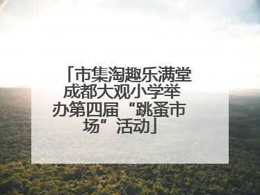 市集淘趣乐满堂 成都大观小学举办第四届“跳蚤市场”活动