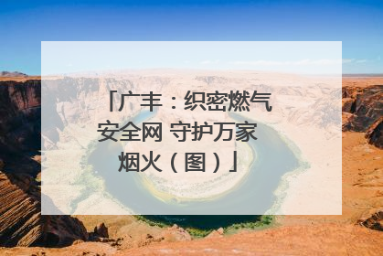 广丰：织密燃气安全网 守护万家烟火（图）