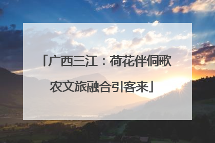 广西三江：荷花伴侗歌 农文旅融合引客来
