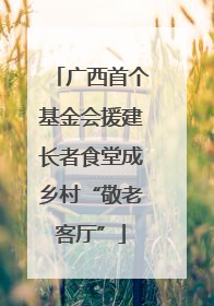 广西首个基金会援建长者食堂成乡村“敬老客厅”