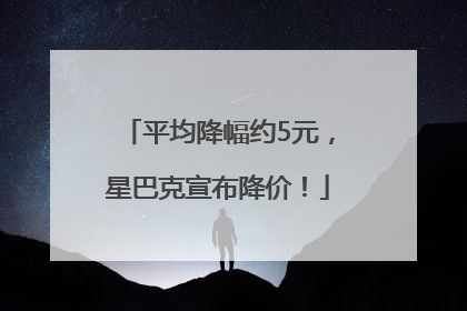 平均降幅约5元，星巴克宣布降价！
