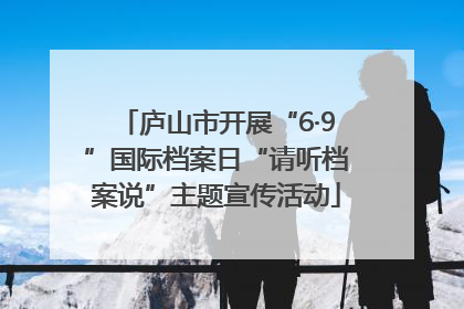 庐山市开展“6·9”国际档案日“请听档案说”主题宣传活动