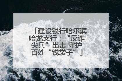 建设银行哈尔滨哈龙支行：“反诈尖兵”出击 守护百姓“钱袋子”