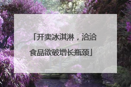 开卖冰淇淋，洽洽食品欲破增长瓶颈