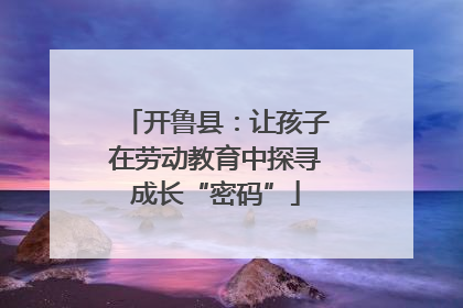 开鲁县：让孩子在劳动教育中探寻成长“密码”