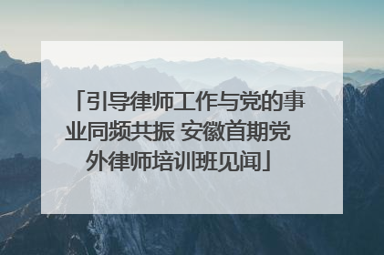 引导律师工作与党的事业同频共振 安徽首期党外律师培训班见闻
