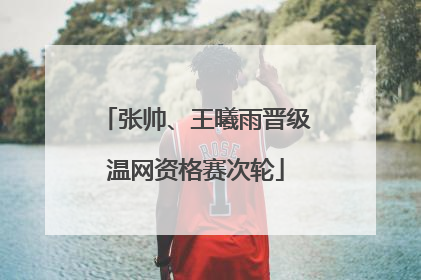 张帅、王曦雨晋级温网资格赛次轮