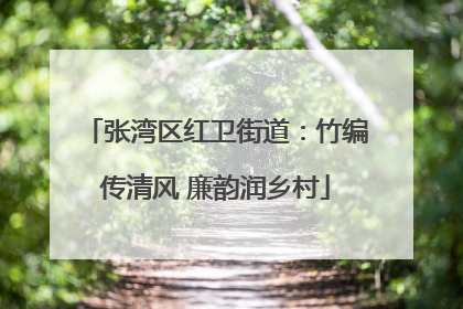 张湾区红卫街道：竹编传清风 廉韵润乡村