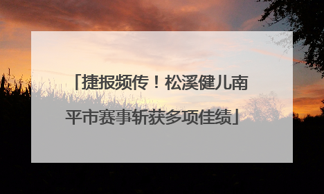 捷报频传！松溪健儿南平市赛事斩获多项佳绩