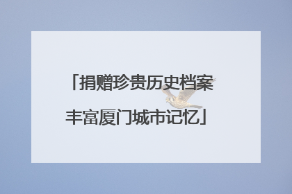 捐赠珍贵历史档案 丰富厦门城市记忆