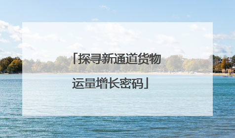探寻新通道货物运量增长密码