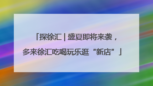 探徐汇 | 盛夏即将来袭，多来徐汇吃喝玩乐逛“新店”