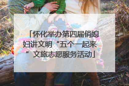 怀化举办第四届俏媳妇讲文明“五个一起来”文旅志愿服务活动