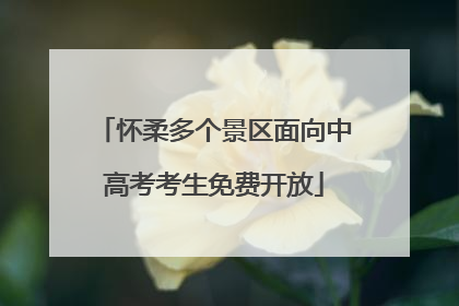 怀柔多个景区面向中高考考生免费开放