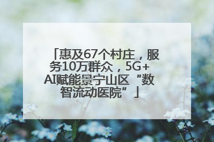 惠及67个村庄，服务10万群众，5G+AI赋能景宁山区“数智流动医院”