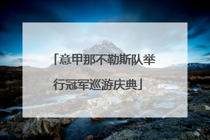意甲那不勒斯队举行冠军巡游庆典