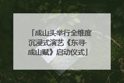 成山头举行全维度沉浸式演艺《东寻·成山赋》启动仪式