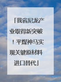 我省尼龙产业取得新突破！平煤神马实现关键原材料进口替代