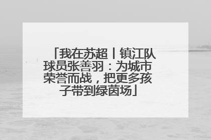 我在苏超丨镇江队球员张善羽：为城市荣誉而战，把更多孩子带到绿茵场