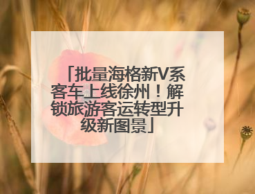 批量海格新V系客车上线徐州！解锁旅游客运转型升级新图景