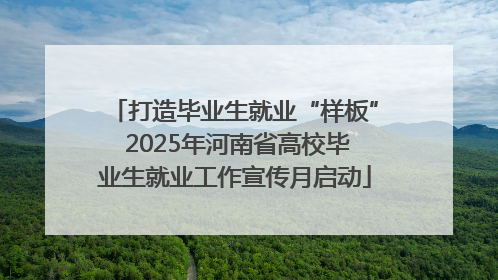 打造毕业生就业“样板” 2025年河南省高校毕业生就业工作宣传月启动