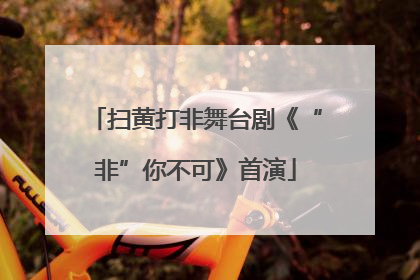 扫黄打非舞台剧《“非”你不可》首演