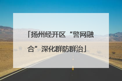 扬州经开区“警网融合”深化群防群治