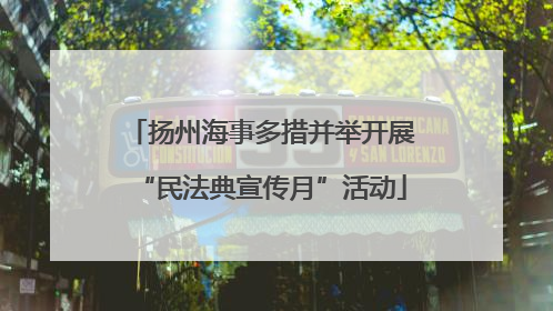 扬州海事多措并举开展“民法典宣传月”活动