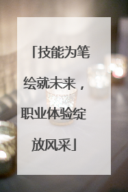 技能为笔绘就未来，职业体验绽放风采