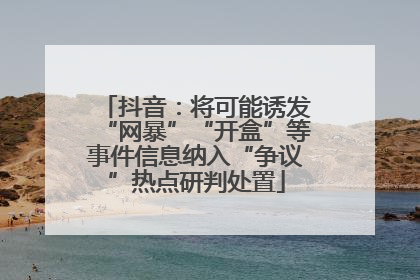 抖音：将可能诱发“网暴”“开盒”等事件信息纳入“争议”热点研判处置