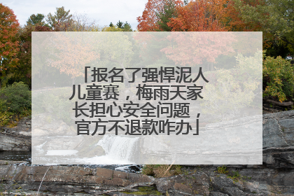 报名了强悍泥人儿童赛，梅雨天家长担心安全问题，官方不退款咋办
