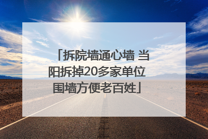拆院墙通心墙 当阳拆掉20多家单位围墙方便老百姓