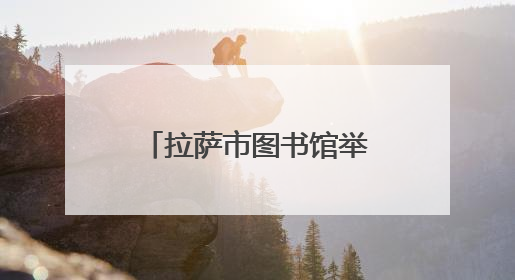 拉萨市图书馆举办“雪域探险·书香奇缘”少儿阅读主题活动