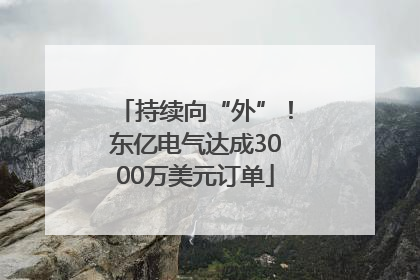 持续向“外”！东亿电气达成3000万美元订单