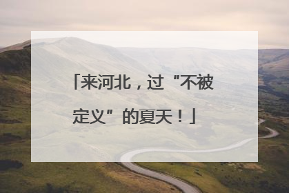 来河北，过“不被定义”的夏天！