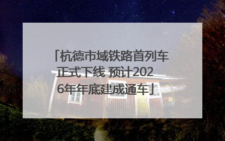 杭德市域铁路首列车正式下线 预计2026年年底建成通车