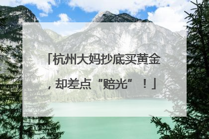 杭州大妈抄底买黄金，却差点“赔光”！