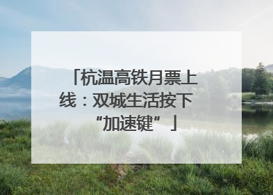 杭温高铁月票上线:双城生活按下“加速键”