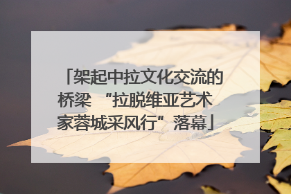 架起中拉文化交流的桥梁 “拉脱维亚艺术家蓉城采风行”落幕
