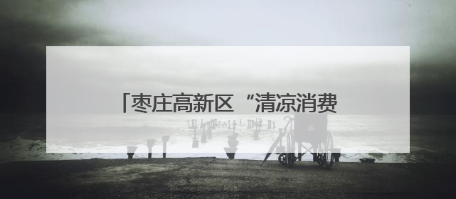 枣庄高新区“清凉消费”点燃夏日经济活力