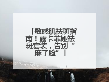 敏感肌祛斑指南！露卡菲娅祛斑套装，告别“麻子脸”