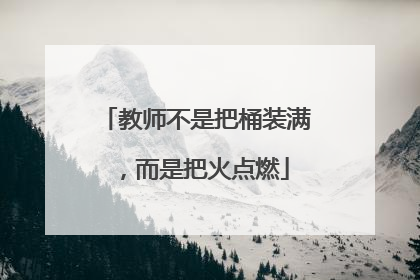 教师不是把桶装满，而是把火点燃