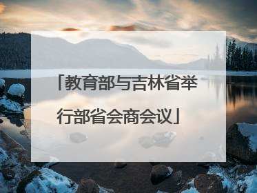 教育部与吉林省举行部省会商会议